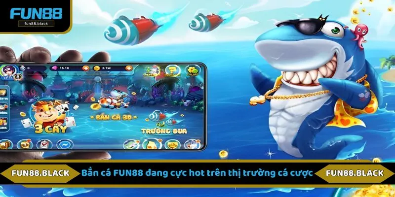 Bắn cá FUN88 đang cực hot trên thị trường cá cược
