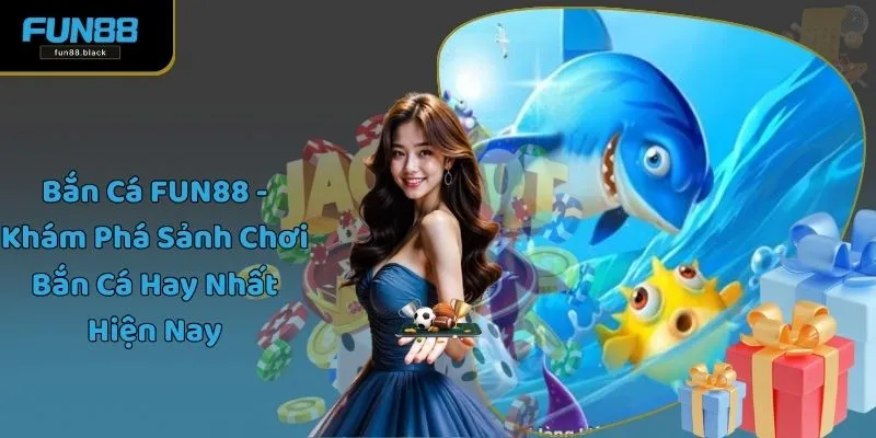 Bắn Cá Fun88 - Khám Phá Sảnh Chơi Bắn Cá Hay Nhất Hiện Nay