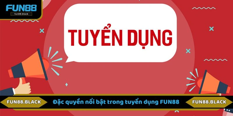 Đặc quyền nổi bật trong tuyển dụng FUN88
