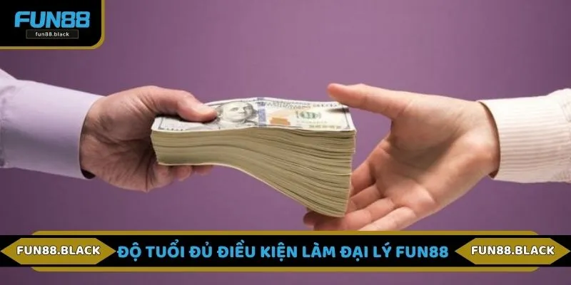 Độ tuổi đủ điều kiện làm đại lý FUN88