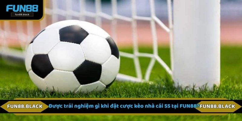 Được trải nghiệm gì khi đặt cược kèo nhà cái 55 tại FUN88?