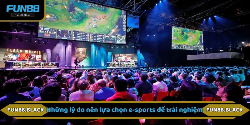 Những lý do nên lựa chọn e-sports để trải nghiệm