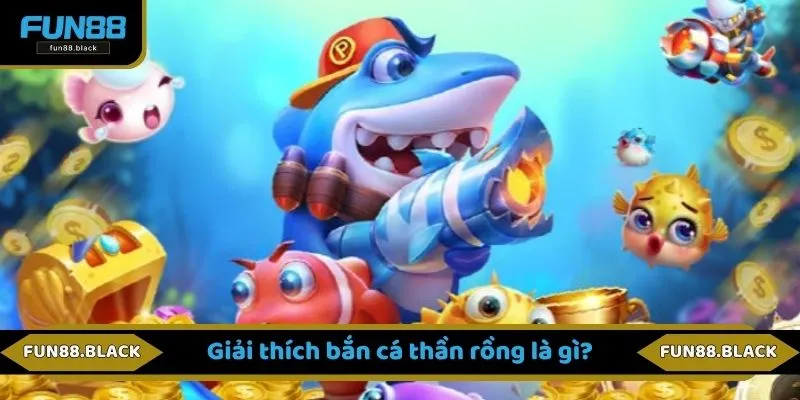 Giải thích bắn cá thần rồng là gì?