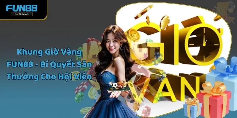 Khung Giờ Vàng FUN88 - Bí Quyết Săn Thưởng Cho Hội Viên