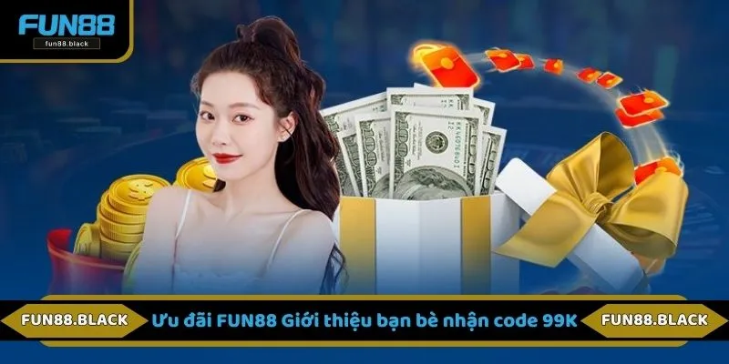 Ưu đãi FUN88 Giới thiệu bạn bè nhận code 99K